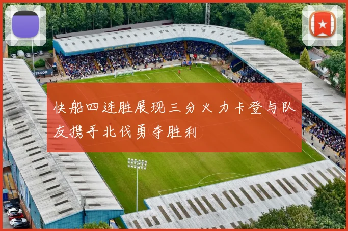 快船四连胜展现三分火力卡登与队友携手北伐勇夺胜利