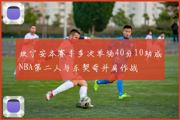 坎宁安本赛季多次单场40分10助成NBA第二人与东契奇并肩作战