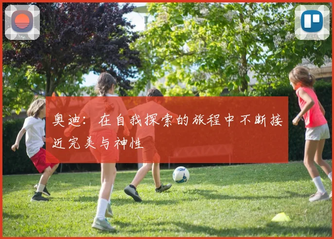 奥迪：在自我探索的旅程中不断接近完美与神性