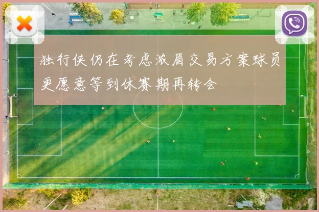 独行侠仍在考虑浓眉交易方案球员更愿意等到休赛期再转会