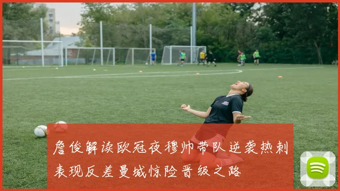 詹俊解读欧冠夜穆帅带队逆袭热刺表现反差曼城惊险晋级之路
