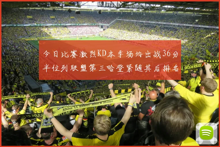 今日比赛激烈KD本季场均出战36分半位列联盟第三哈登紧随其后排名第七
