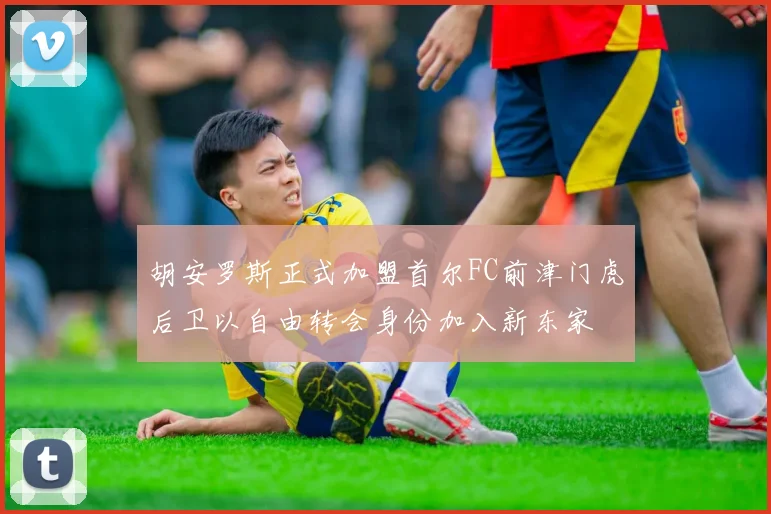 胡安罗斯正式加盟首尔FC前津门虎后卫以自由转会身份加入新东家