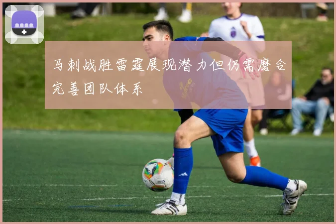 马刺战胜雷霆展现潜力但仍需磨合完善团队体系