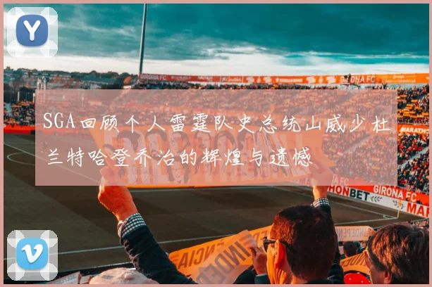 SGA回顾个人雷霆队史总统山威少杜兰特哈登乔治的辉煌与遗憾