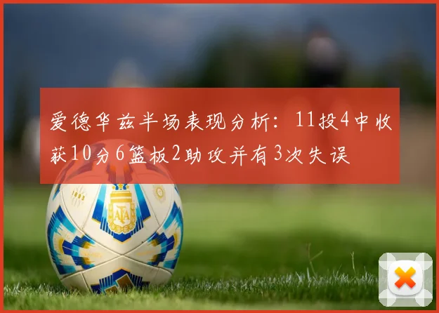 爱德华兹半场表现分析：11投4中收获10分6篮板2助攻并有3次失误