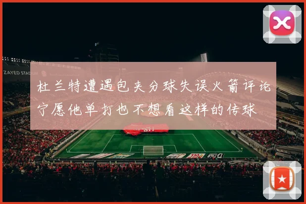 杜兰特遭遇包夹分球失误火箭评论宁愿他单打也不想看这样的传球