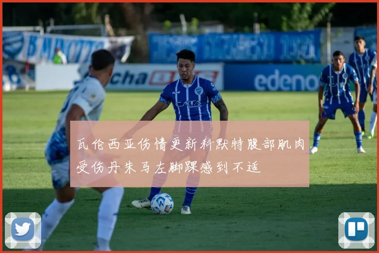 瓦伦西亚伤情更新科默特腹部肌肉受伤丹朱马左脚踝感到不适