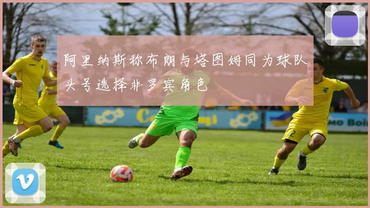 阿里纳斯称布朗与塔图姆同为球队头号选择非罗宾角色