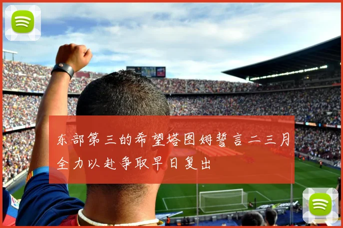 东部第三的希望塔图姆誓言二三月全力以赴争取早日复出